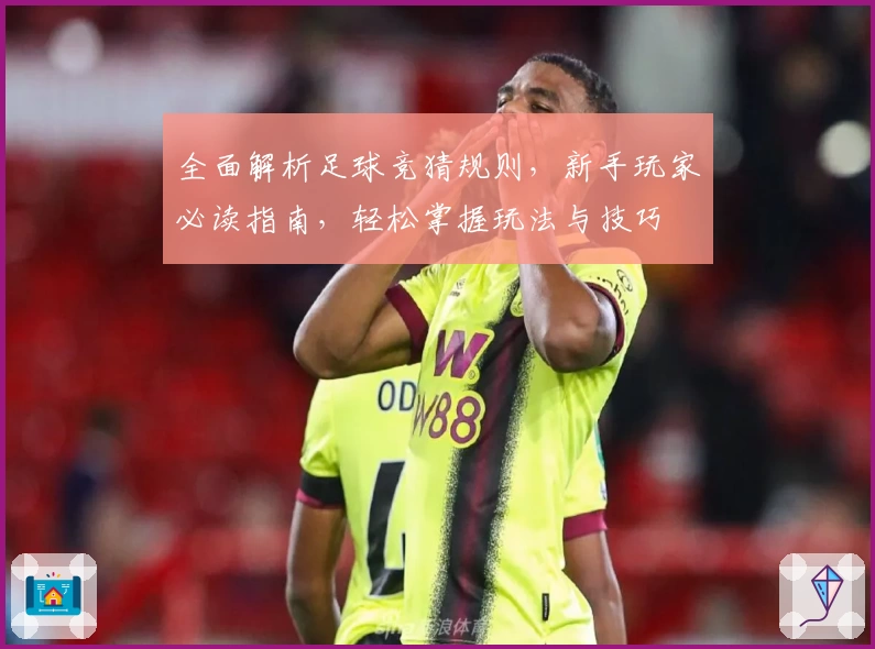 全面解析足球竞猜规则，新手玩家必读指南，轻松掌握玩法与技巧