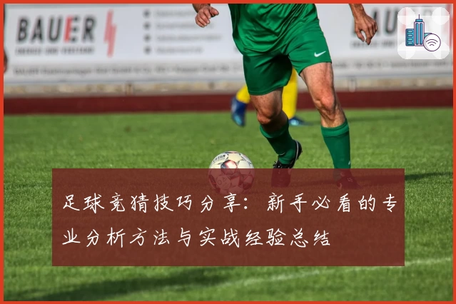 足球竞猜技巧分享：新手必看的专业分析方法与实战经验总结