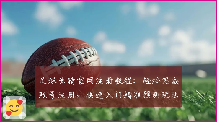 足球竞猜官网注册教程：轻松完成账号注册，快速入门精准预测玩法指南