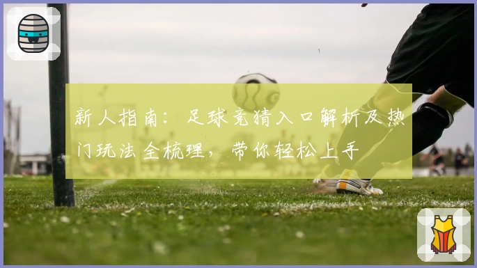 新人指南：足球竞猜入口解析及热门玩法全梳理，带你轻松上手