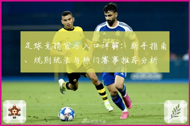 足球竞猜官方入口详解：新手指南、规则玩法与热门赛事推荐分析