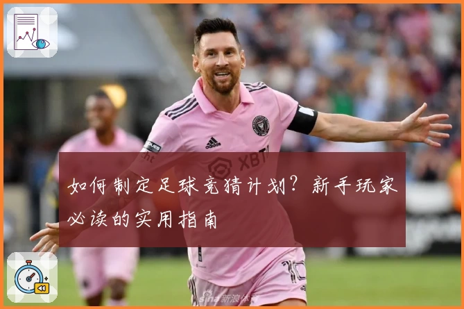 如何制定足球竞猜计划？新手玩家必读的实用指南