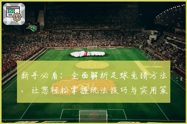 新手必看：全面解析足球竞猜方法，让您轻松掌握玩法技巧与实用策略
