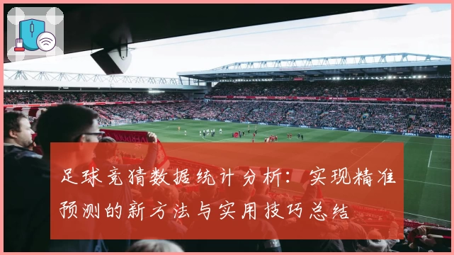 足球竞猜数据统计分析：实现精准预测的新方法与实用技巧总结
