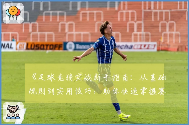 《足球竞猜实战新手指南：从基础规则到实用技巧，助你快速掌握赛事预测》