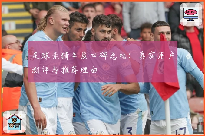 足球竞猜年度口碑总结:真实用户测评与推荐理由