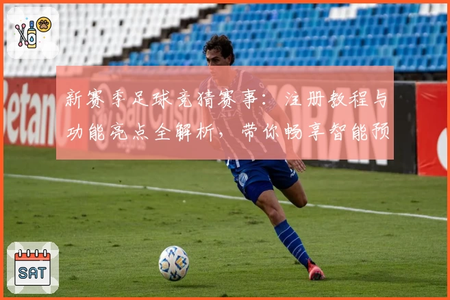新赛季足球竞猜赛事：注册教程与功能亮点全解析，带你畅享智能预测体验！