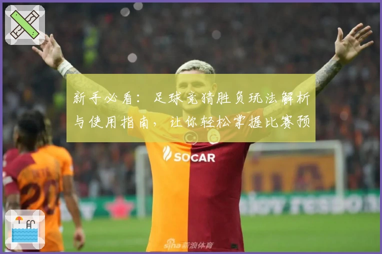 新手必看：足球竞猜胜负玩法解析与使用指南，让你轻松掌握比赛预测技巧
