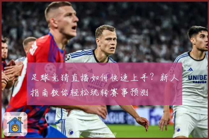 足球竞猜直播如何快速上手？新人指南教你轻松玩转赛事预测
