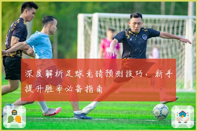 深度解析足球竞猜预测技巧，新手提升胜率必备指南
