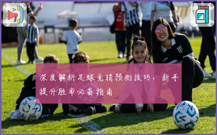 深度解析足球竞猜预测技巧，新手提升胜率必备指南