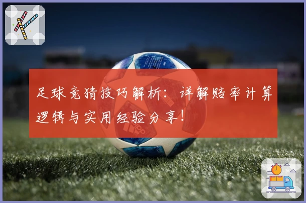 足球竞猜技巧解析：详解赔率计算逻辑与实用经验分享！