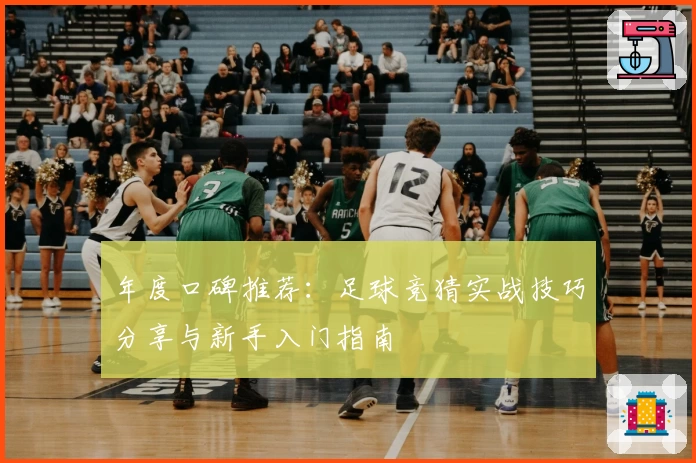 年度口碑推荐：足球竞猜实战技巧分享与新手入门指南