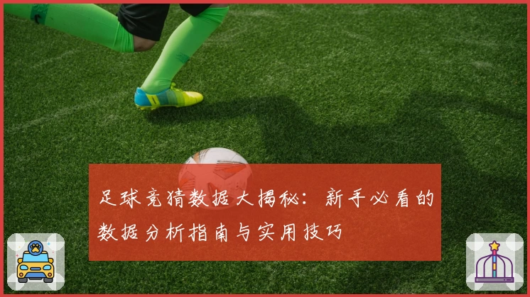 足球竞猜数据大揭秘：新手必看的数据分析指南与实用技巧