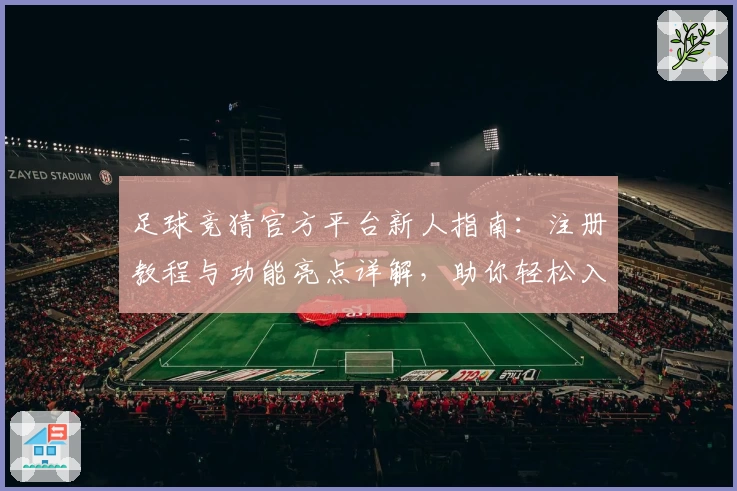 足球竞猜官方平台新人指南：注册教程与功能亮点详解，助你轻松入门