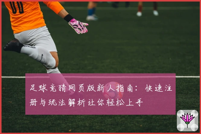 足球竞猜网页版新人指南：快速注册与玩法解析让你轻松上手