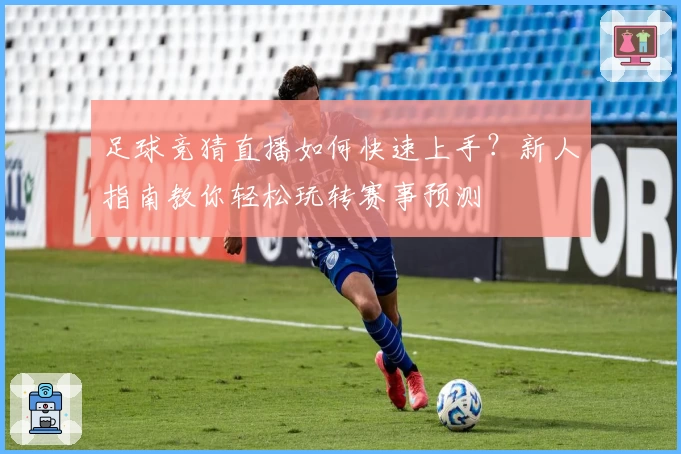 足球竞猜直播如何快速上手？新人指南教你轻松玩转赛事预测