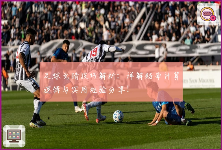 足球竞猜技巧解析：详解赔率计算逻辑与实用经验分享！