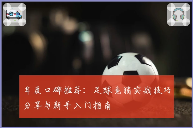 年度口碑推荐：足球竞猜实战技巧分享与新手入门指南
