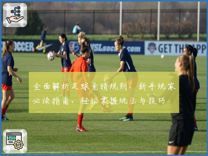 全面解析足球竞猜规则，新手玩家必读指南，轻松掌握玩法与技巧