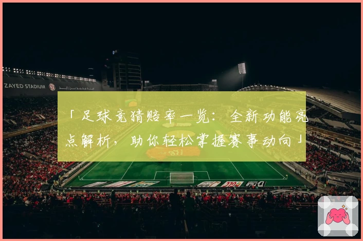 「足球竞猜赔率一览：全新功能亮点解析，助你轻松掌握赛事动向」