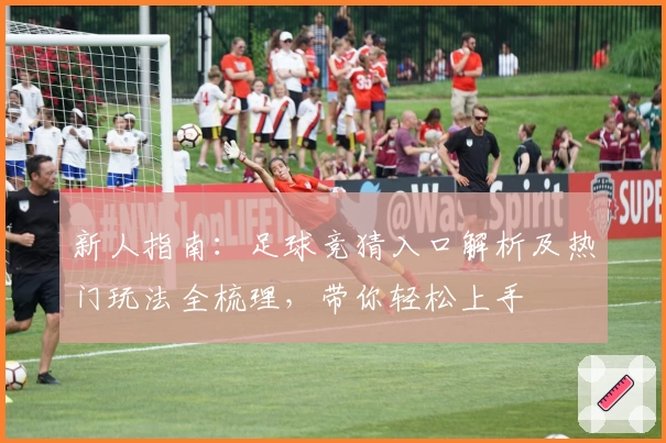 新人指南：足球竞猜入口解析及热门玩法全梳理，带你轻松上手
