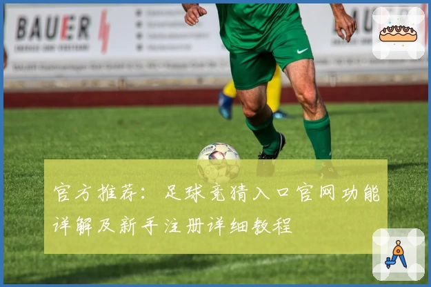 官方推荐：足球竞猜入口官网功能详解及新手注册详细教程
