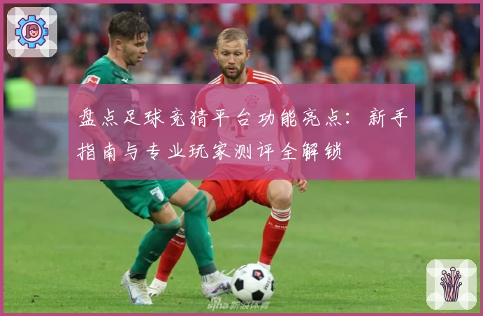 盘点足球竞猜平台功能亮点：新手指南与专业玩家测评全解锁