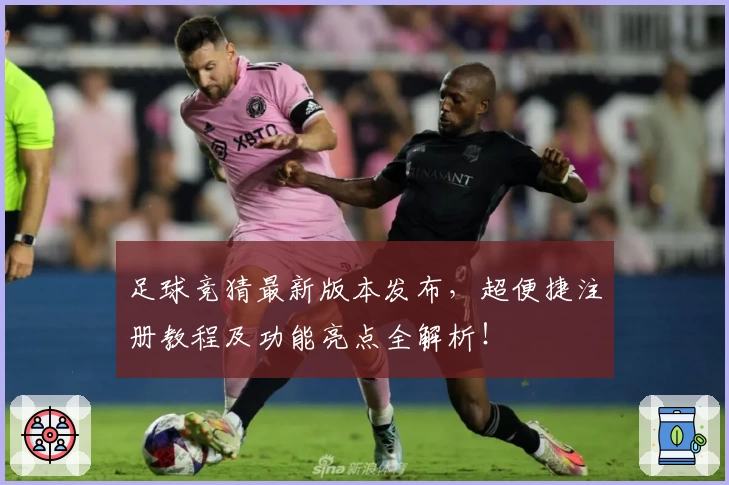 足球竞猜最新版本发布，超便捷注册教程及功能亮点全解析！