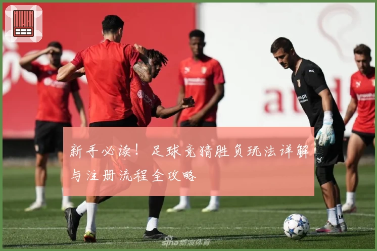 新手必读!足球竞猜胜负玩法详解与注册流程全攻略