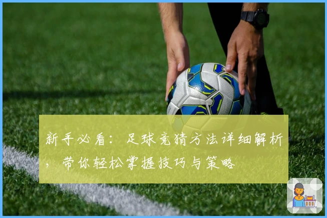 新手必看：足球竞猜方法详细解析，带你轻松掌握技巧与策略