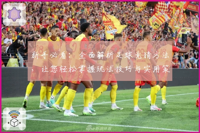 新手必看：全面解析足球竞猜方法，让您轻松掌握玩法技巧与实用策略