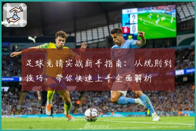足球竞猜实战新手指南:从规则到技巧,带你快速上手全面解析