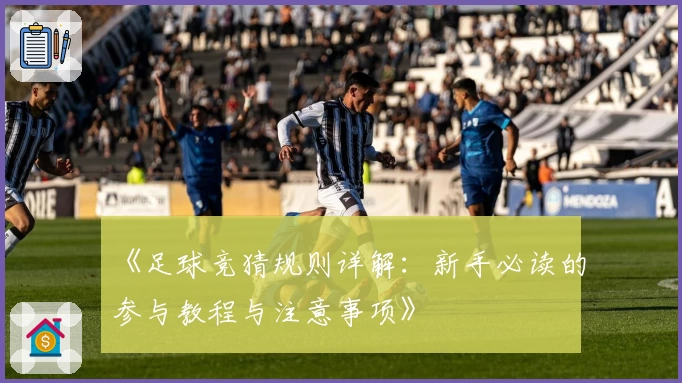 《足球竞猜规则详解：新手必读的参与教程与注意事项》