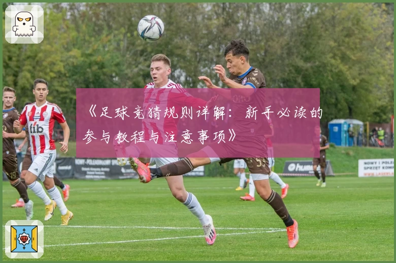 《足球竞猜规则详解：新手必读的参与教程与注意事项》