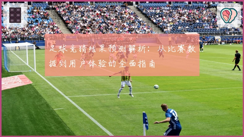 足球竞猜结果预测解析：从比赛数据到用户体验的全面指南