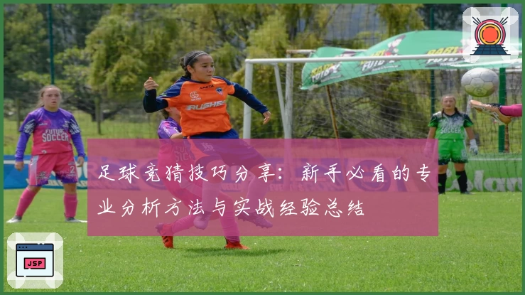 足球竞猜技巧分享：新手必看的专业分析方法与实战经验总结