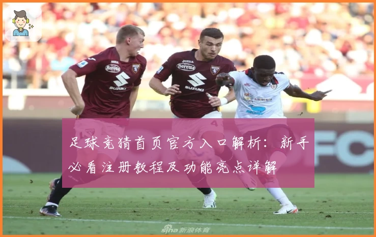 足球竞猜首页官方入口解析：新手必看注册教程及功能亮点详解