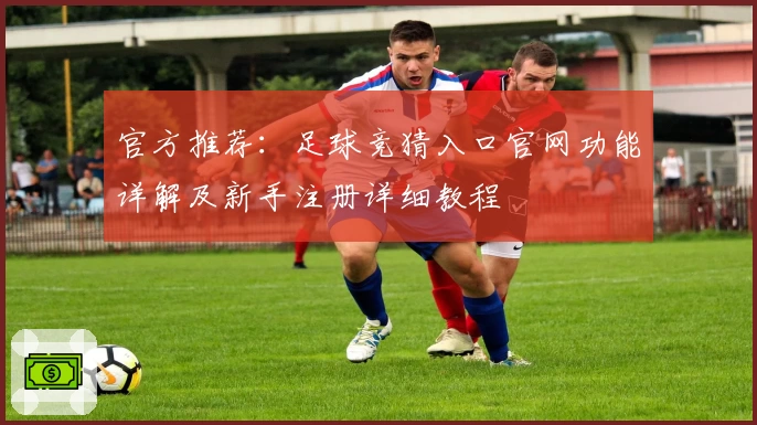 官方推荐：足球竞猜入口官网功能详解及新手注册详细教程