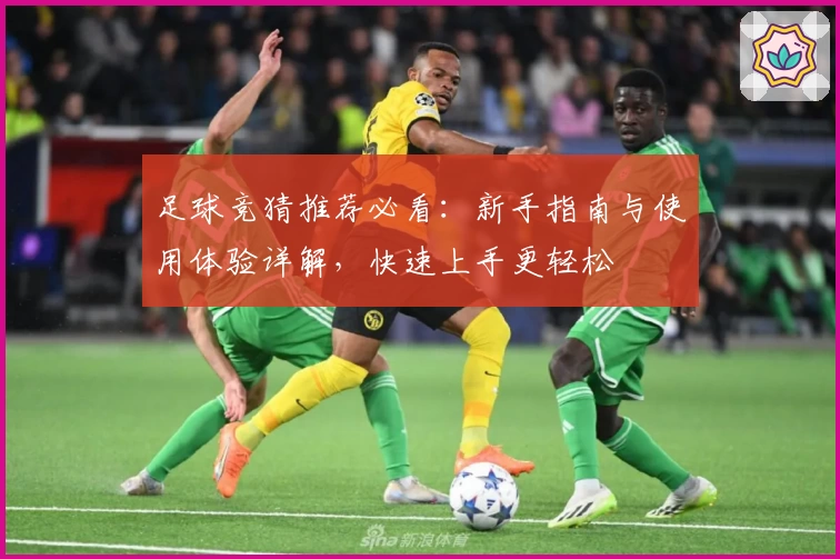 足球竞猜推荐必看：新手指南与使用体验详解，快速上手更轻松