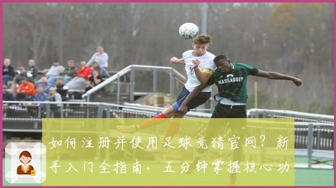 如何注册并使用足球竞猜官网？新手入门全指南，五分钟掌握核心功能