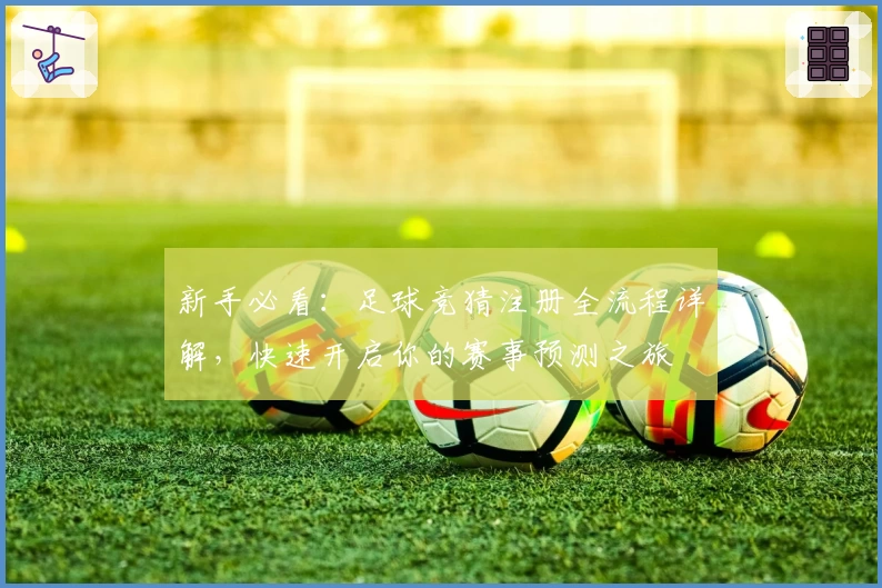 新手必看：足球竞猜注册全流程详解，快速开启你的赛事预测之旅