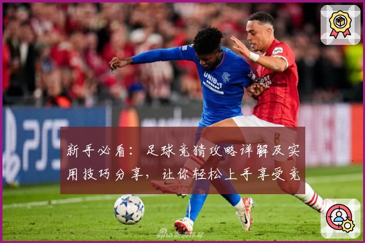 新手必看：足球竞猜攻略详解及实用技巧分享，让你轻松上手享受竞技乐趣