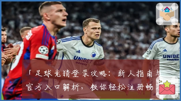 「足球竞猜登录攻略：新人指南与官方入口解析，教你轻松注册畅享全面使用体验」
