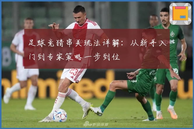 足球竞猜串关玩法详解：从新手入门到专家策略一步到位