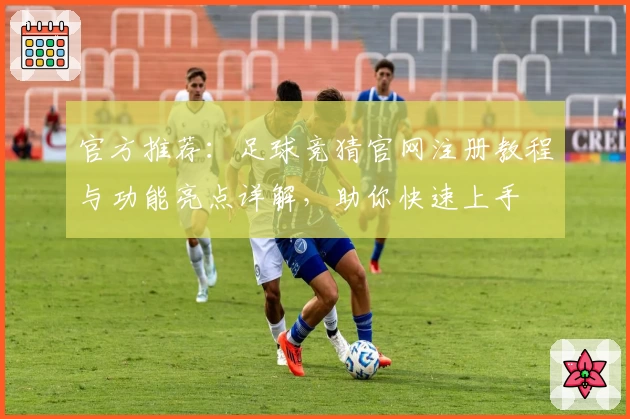官方推荐：足球竞猜官网注册教程与功能亮点详解，助你快速上手