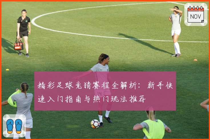 精彩足球竞猜赛程全解析：新手快速入门指南与热门玩法推荐