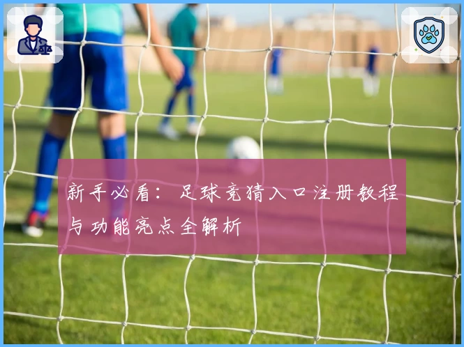新手必看：足球竞猜入口注册教程与功能亮点全解析