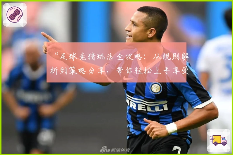 “足球竞猜玩法全攻略：从规则解析到策略分享，带你轻松上手享受比赛乐趣”