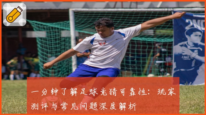 一分钟了解足球竞猜可靠性:玩家测评与常见问题深度解析